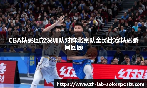 CBA精彩回放深圳队对阵北京队全场比赛精彩瞬间回顾